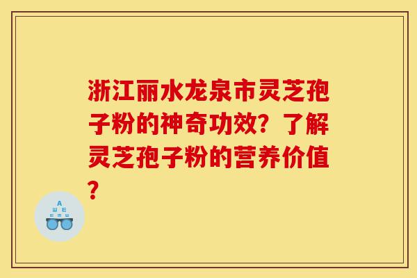 浙江丽水龙泉市灵芝孢子粉的神奇功效？了解灵芝孢子粉的营养价值？-第1张图片-灵芝之家