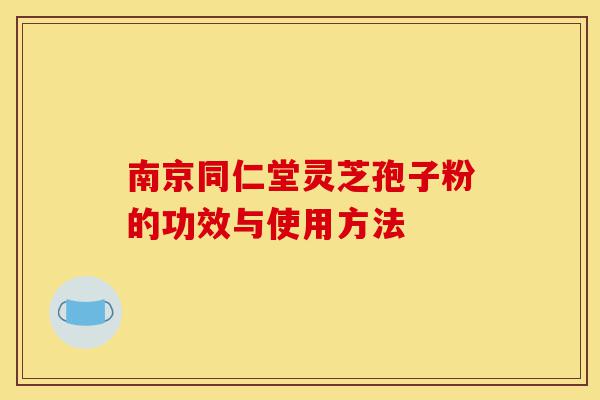 南京同仁堂灵芝孢子粉的功效与使用方法-第1张图片-灵芝之家 南京同仁堂灵芝孢子粉的功效与使用方法-第1张图片-灵芝之家