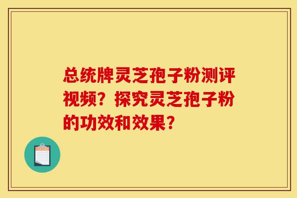 总统牌灵芝孢子粉测评视频?探究灵芝孢子粉的功效和效果?-第1张图片-灵芝之家 总统牌灵芝孢子粉测评视频?探究灵芝孢子粉的功效和效果?-第1张图片-灵芝之家