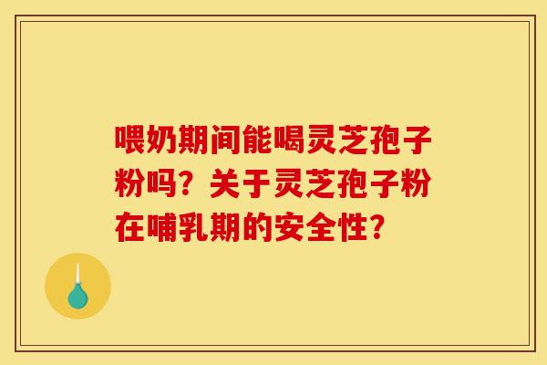 喂奶期间能喝灵芝孢子粉吗?关于灵芝孢子粉在哺乳期的安全性?-第1张图片-灵芝之家 喂奶期间能喝灵芝孢子粉吗?关于灵芝孢子粉在哺乳期的安全性?-第1张图片-灵芝之家