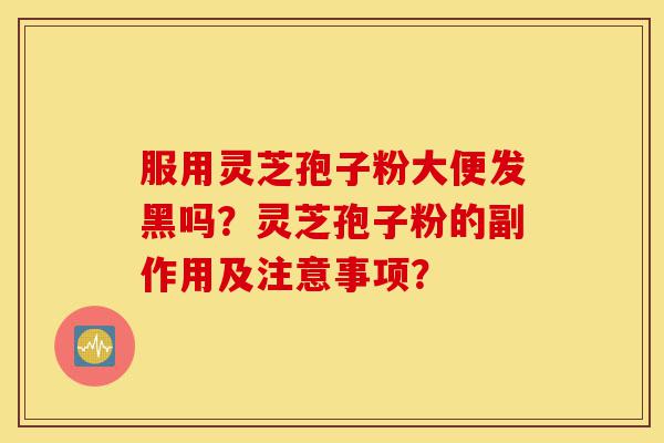 服用灵芝孢子粉大便发黑吗?灵芝孢子粉的副作用及注意事项?-第1张图片-灵芝之家 服用灵芝孢子粉大便发黑吗?灵芝孢子粉的副作用及注意事项?-第1张图片-灵芝之家