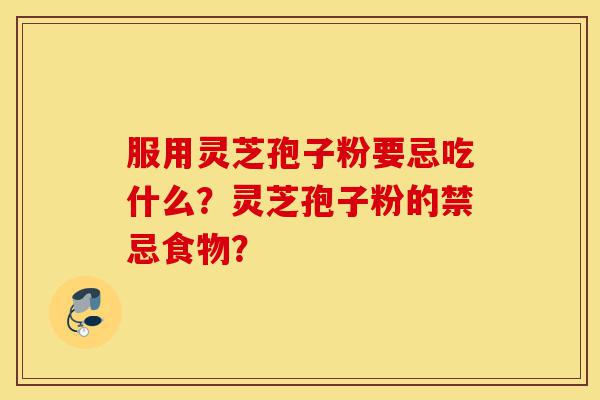 服用灵芝孢子粉要忌吃什么?灵芝孢子粉的禁忌食物?-第1张图片-灵芝之家 服用灵芝孢子粉要忌吃什么?灵芝孢子粉的禁忌食物?-第1张图片-灵芝之家
