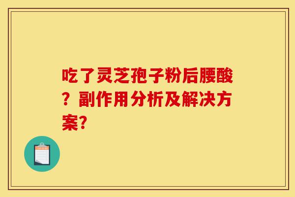 吃了灵芝孢子粉后腰酸?副作用分析及解决方案?-第1张图片-灵芝之家 吃了灵芝孢子粉后腰酸?副作用分析及解决方案?-第1张图片-灵芝之家