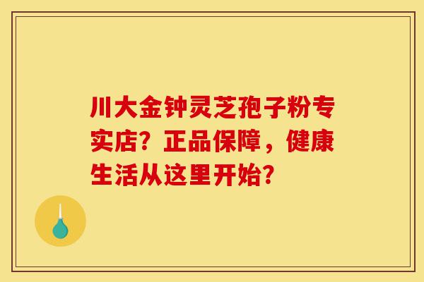 川大金钟灵芝孢子粉专实店?正品保障,健康生活从这里开始?-第1张图片-灵芝之家 川大金钟灵芝孢子粉专实店?正品保障,健康生活从这里开始?-第1张图片-灵芝之家