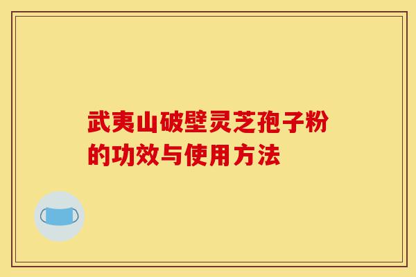 武夷山破壁灵芝孢子粉的功效与使用方法-第1张图片-灵芝之家 武夷山破壁灵芝孢子粉的功效与使用方法-第1张图片-灵芝之家
