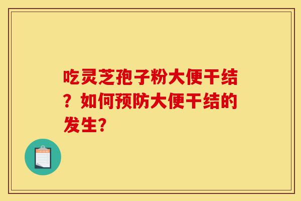 吃灵芝孢子粉大便干结?如何预防大便干结的发生?-第1张图片-灵芝之家 吃灵芝孢子粉大便干结?如何预防大便干结的发生?-第1张图片-灵芝之家