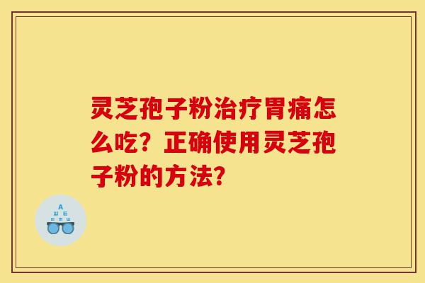 灵芝孢子粉治疗胃痛怎么吃?正确使用灵芝孢子粉的方法?-第1张图片-灵芝之家 灵芝孢子粉治疗胃痛怎么吃?正确使用灵芝孢子粉的方法?-第1张图片-灵芝之家