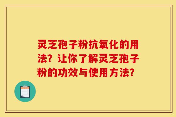 灵芝孢子粉抗氧化的用法?让你了解灵芝孢子粉的功效与使用方法?-第1张图片-灵芝之家 灵芝孢子粉抗氧化的用法?让你了解灵芝孢子粉的功效与使用方法?-第1张图片-灵芝之家