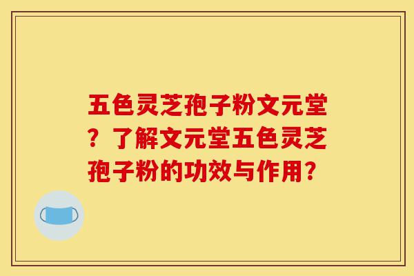 五色灵芝孢子粉文元堂?了解文元堂五色灵芝孢子粉的功效与作用?-第1张图片-灵芝之家 五色灵芝孢子粉文元堂?了解文元堂五色灵芝孢子粉的功效与作用?-第1张图片-灵芝之家