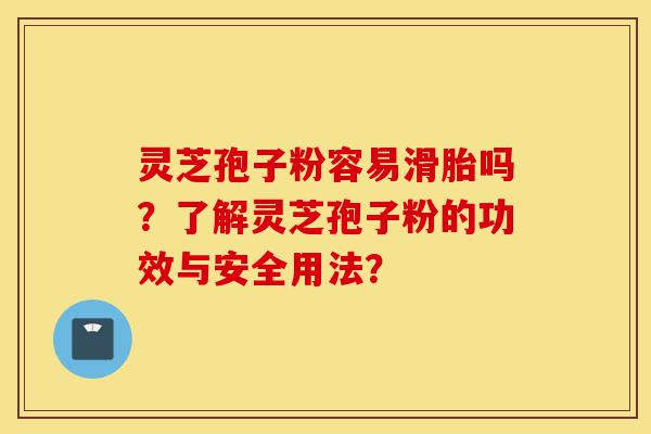 灵芝孢子粉容易滑胎吗?了解灵芝孢子粉的功效与安全用法?-第1张图片-灵芝之家 灵芝孢子粉容易滑胎吗?了解灵芝孢子粉的功效与安全用法?-第1张图片-灵芝之家