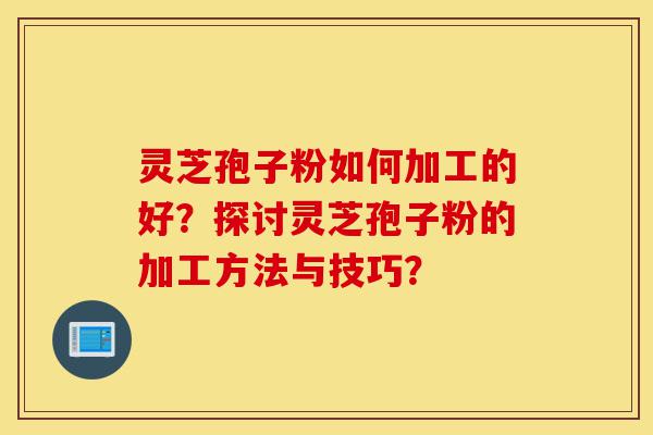 灵芝孢子粉如何加工的好?探讨灵芝孢子粉的加工方法与技巧?-第1张图片-灵芝之家 灵芝孢子粉如何加工的好?探讨灵芝孢子粉的加工方法与技巧?-第1张图片-灵芝之家