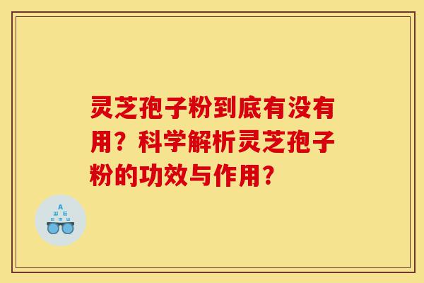 灵芝孢子粉到底有没有用？科学解析灵芝孢子粉的功效与作用？-第1张图片-灵芝之家