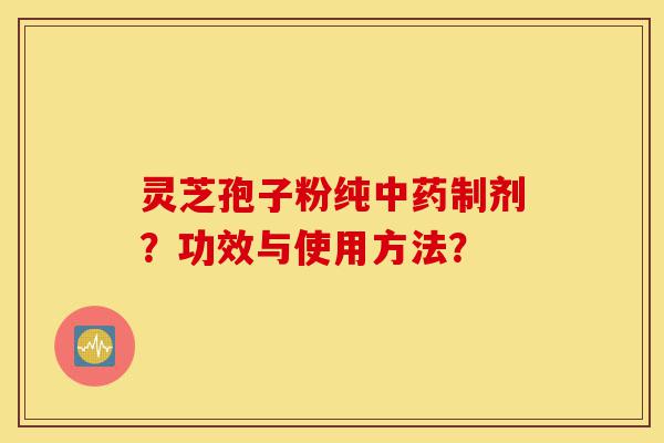 灵芝孢子粉纯中药制剂?功效与使用方法?-第1张图片-灵芝之家 灵芝孢子粉纯中药制剂?功效与使用方法?-第1张图片-灵芝之家