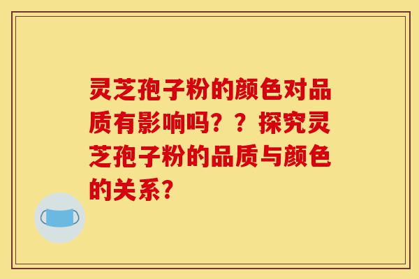 灵芝孢子粉的颜色对品质有影响吗??探究灵芝孢子粉的品质与颜色的关系?-第1张图片-灵芝之家 灵芝孢子粉的颜色对品质有影响吗??探究灵芝孢子粉的品质与颜色的关系?-第1张图片-灵芝之家