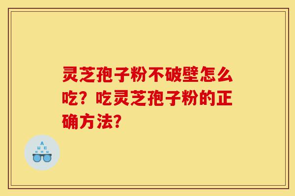 灵芝孢子粉不破壁怎么吃?吃灵芝孢子粉的正确方法?-第1张图片-灵芝之家 灵芝孢子粉不破壁怎么吃?吃灵芝孢子粉的正确方法?-第1张图片-灵芝之家