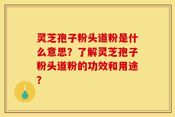 灵芝孢子粉头道粉是什么意思?了解灵芝孢子粉头道粉的功效和用途?-第1张图片-灵芝之家 灵芝孢子粉头道粉是什么意思?了解灵芝孢子粉头道粉的功效和用途?-第1张图片-灵芝之家
