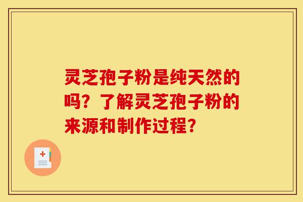 灵芝孢子粉是纯天然的吗?了解灵芝孢子粉的来源和制作过程?-第1张图片-灵芝之家 灵芝孢子粉是纯天然的吗?了解灵芝孢子粉的来源和制作过程?-第1张图片-灵芝之家