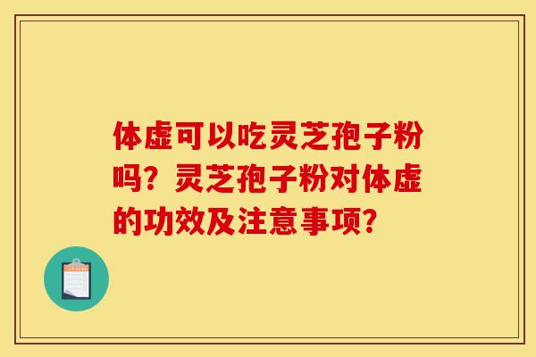 体虚可以吃灵芝孢子粉吗?灵芝孢子粉对体虚的功效及注意事项?-第1张图片-灵芝之家 体虚可以吃灵芝孢子粉吗?灵芝孢子粉对体虚的功效及注意事项?-第1张图片-灵芝之家