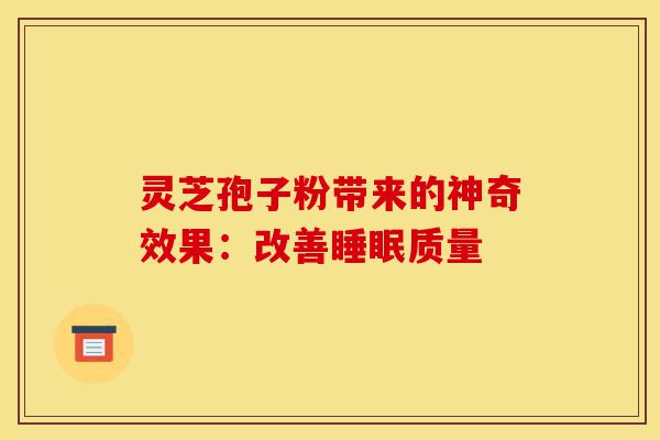 灵芝孢子粉带来的神奇效果:改善睡眠质量-第1张图片-灵芝之家 灵芝孢子粉带来的神奇效果:改善睡眠质量-第1张图片-灵芝之家
