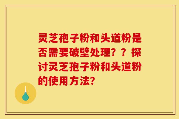 灵芝孢子粉和头道粉是否需要破壁处理??探讨灵芝孢子粉和头道粉的使用方法?-第1张图片-灵芝之家 灵芝孢子粉和头道粉是否需要破壁处理??探讨灵芝孢子粉和头道粉的使用方法?-第1张图片-灵芝之家