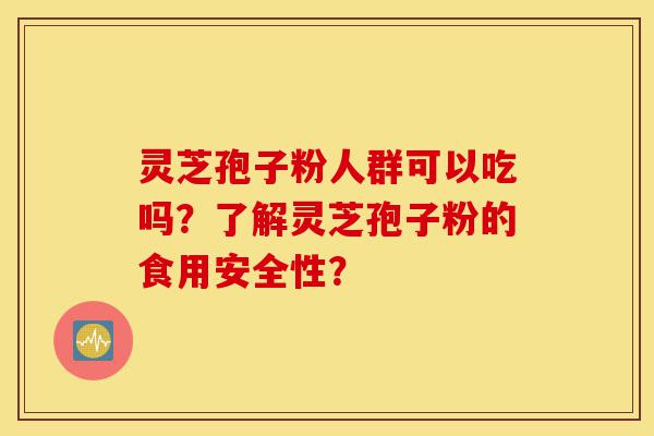 灵芝孢子粉人群可以吃吗?了解灵芝孢子粉的食用安全性?-第1张图片-灵芝之家 灵芝孢子粉人群可以吃吗?了解灵芝孢子粉的食用安全性?-第1张图片-灵芝之家