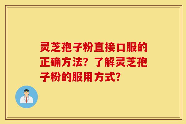 灵芝孢子粉直接口服的正确方法?了解灵芝孢子粉的服用方式?-第1张图片-灵芝之家 灵芝孢子粉直接口服的正确方法?了解灵芝孢子粉的服用方式?-第1张图片-灵芝之家