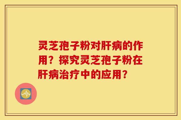 灵芝孢子粉对肝病的作用?探究灵芝孢子粉在肝病治疗中的应用?-第1张图片-灵芝之家 灵芝孢子粉对肝病的作用?探究灵芝孢子粉在肝病治疗中的应用?-第1张图片-灵芝之家
