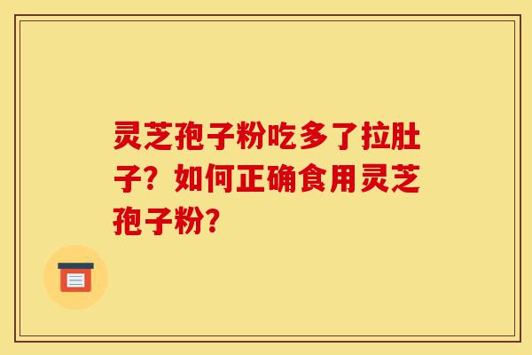 灵芝孢子粉吃多了拉肚子?如何正确食用灵芝孢子粉?-第1张图片-灵芝之家 灵芝孢子粉吃多了拉肚子?如何正确食用灵芝孢子粉?-第1张图片-灵芝之家