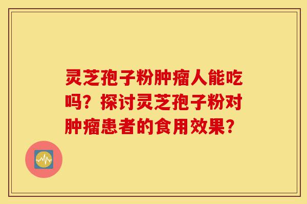 灵芝孢子粉肿瘤人能吃吗?探讨灵芝孢子粉对肿瘤患者的食用效果?-第1张图片-灵芝之家 灵芝孢子粉肿瘤人能吃吗?探讨灵芝孢子粉对肿瘤患者的食用效果?-第1张图片-灵芝之家