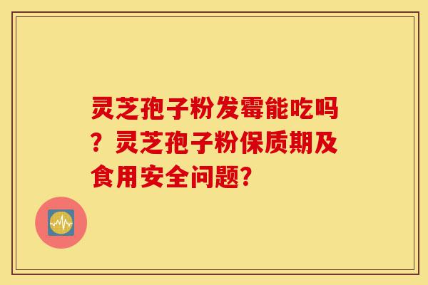 灵芝孢子粉发霉能吃吗?灵芝孢子粉保质期及食用安全问题?-第1张图片-灵芝之家 灵芝孢子粉发霉能吃吗?灵芝孢子粉保质期及食用安全问题?-第1张图片-灵芝之家