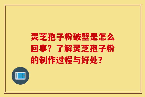 灵芝孢子粉破壁是怎么回事?了解灵芝孢子粉的制作过程与好处?-第1张图片-灵芝之家 灵芝孢子粉破壁是怎么回事?了解灵芝孢子粉的制作过程与好处?-第1张图片-灵芝之家