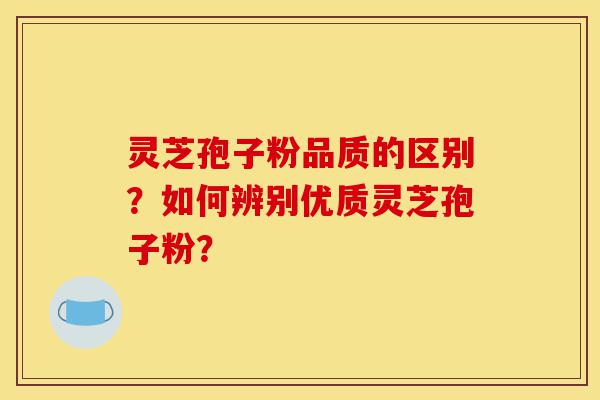 灵芝孢子粉品质的区别?如何辨别优质灵芝孢子粉?-第1张图片-灵芝之家 灵芝孢子粉品质的区别?如何辨别优质灵芝孢子粉?-第1张图片-灵芝之家
