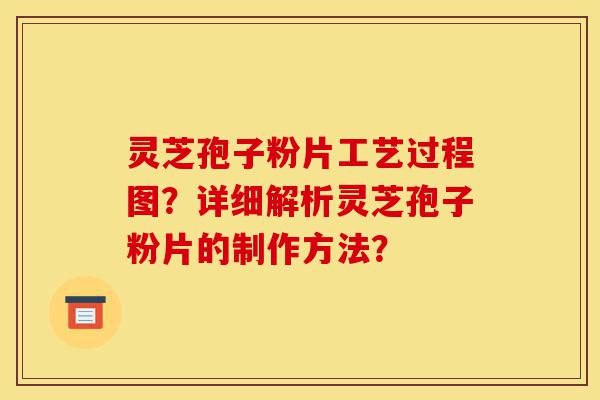 灵芝孢子粉片工艺过程图?详细解析灵芝孢子粉片的制作方法?-第1张图片-灵芝之家 灵芝孢子粉片工艺过程图?详细解析灵芝孢子粉片的制作方法?-第1张图片-灵芝之家