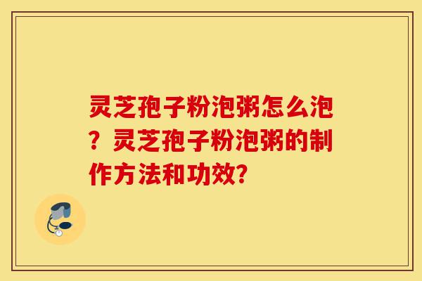 灵芝孢子粉泡粥怎么泡?灵芝孢子粉泡粥的制作方法和功效?-第1张图片-灵芝之家 灵芝孢子粉泡粥怎么泡?灵芝孢子粉泡粥的制作方法和功效?-第1张图片-灵芝之家