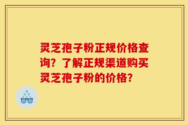 灵芝孢子粉正规价格查询?了解正规渠道购买灵芝孢子粉的价格?-第1张图片-灵芝之家 灵芝孢子粉正规价格查询?了解正规渠道购买灵芝孢子粉的价格?-第1张图片-灵芝之家