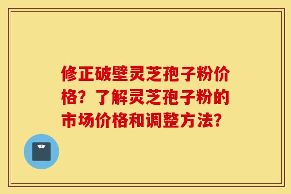 修正破壁灵芝孢子粉价格?了解灵芝孢子粉的市场价格和调整方法?-第1张图片-灵芝之家 修正破壁灵芝孢子粉价格?了解灵芝孢子粉的市场价格和调整方法?-第1张图片-灵芝之家