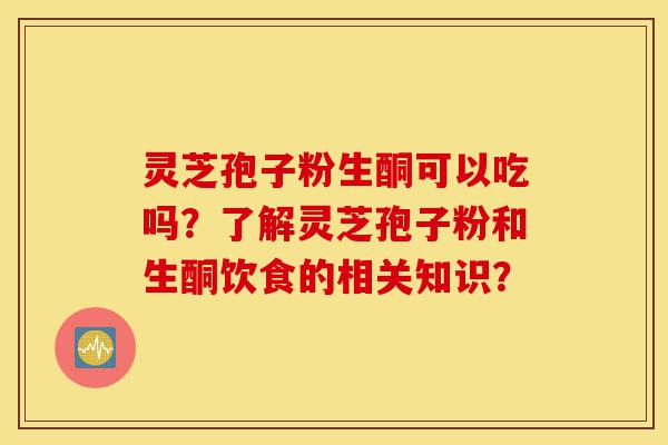 灵芝孢子粉生酮可以吃吗?了解灵芝孢子粉和生酮饮食的相关知识?-第1张图片-灵芝之家 灵芝孢子粉生酮可以吃吗?了解灵芝孢子粉和生酮饮食的相关知识?-第1张图片-灵芝之家