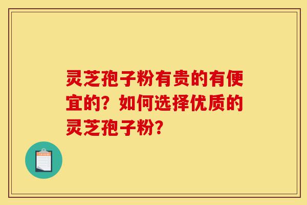 灵芝孢子粉有贵的有便宜的?如何选择优质的灵芝孢子粉?-第1张图片-灵芝之家 灵芝孢子粉有贵的有便宜的?如何选择优质的灵芝孢子粉?-第1张图片-灵芝之家