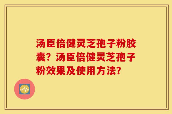汤臣倍健灵芝孢子粉胶囊?汤臣倍健灵芝孢子粉效果及使用方法?-第1张图片-灵芝之家 汤臣倍健灵芝孢子粉胶囊?汤臣倍健灵芝孢子粉效果及使用方法?-第1张图片-灵芝之家