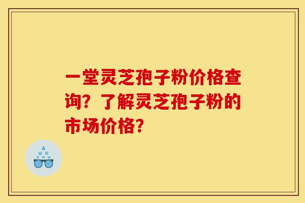 一堂灵芝孢子粉价格查询?了解灵芝孢子粉的市场价格?-第1张图片-灵芝之家 一堂灵芝孢子粉价格查询?了解灵芝孢子粉的市场价格?-第1张图片-灵芝之家