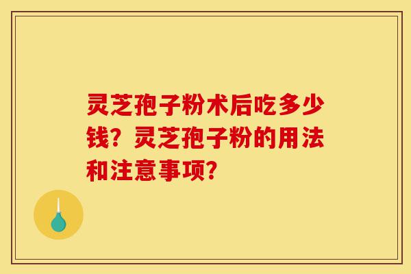 灵芝孢子粉术后吃多少钱?灵芝孢子粉的用法和注意事项?-第1张图片-灵芝之家 灵芝孢子粉术后吃多少钱?灵芝孢子粉的用法和注意事项?-第1张图片-灵芝之家