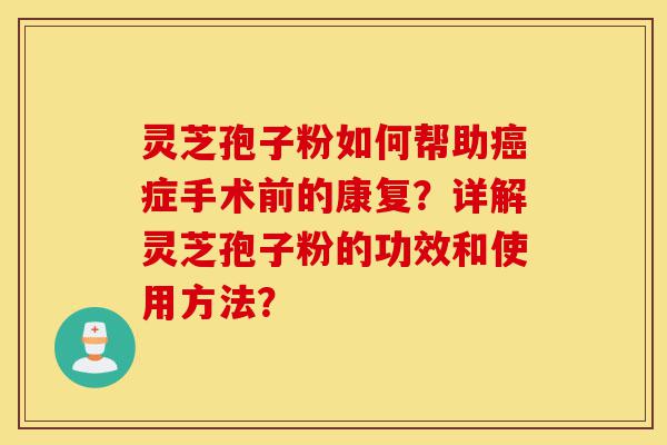 灵芝孢子粉如何帮助癌症手术前的康复?详解灵芝孢子粉的功效和使用方法?-第1张图片-灵芝之家 灵芝孢子粉如何帮助癌症手术前的康复?详解灵芝孢子粉的功效和使用方法?-第1张图片-灵芝之家