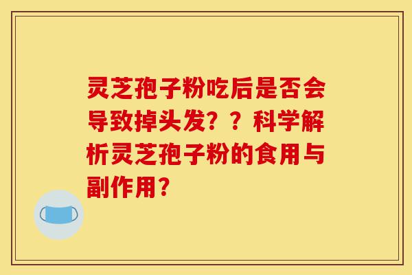 灵芝孢子粉吃后是否会导致掉头发？？科学解析灵芝孢子粉的食用与副作用？-第1张图片-灵芝之家