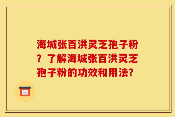 海城张百洪灵芝孢子粉?了解海城张百洪灵芝孢子粉的功效和用法?-第1张图片-灵芝之家 海城张百洪灵芝孢子粉?了解海城张百洪灵芝孢子粉的功效和用法?-第1张图片-灵芝之家