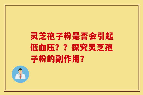 灵芝孢子粉是否会引起低血压??探究灵芝孢子粉的副作用?-第1张图片-灵芝之家 灵芝孢子粉是否会引起低血压??探究灵芝孢子粉的副作用?-第1张图片-灵芝之家