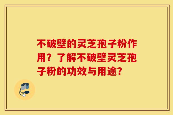 不破壁的灵芝孢子粉作用?了解不破壁灵芝孢子粉的功效与用途?-第1张图片-灵芝之家 不破壁的灵芝孢子粉作用?了解不破壁灵芝孢子粉的功效与用途?-第1张图片-灵芝之家