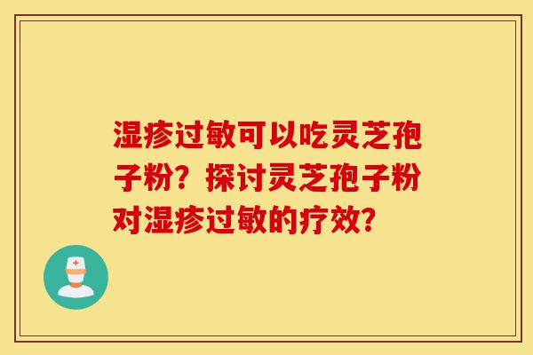 湿疹过敏可以吃灵芝孢子粉?探讨灵芝孢子粉对湿疹过敏的疗效?-第1张图片-灵芝之家 湿疹过敏可以吃灵芝孢子粉?探讨灵芝孢子粉对湿疹过敏的疗效?-第1张图片-灵芝之家