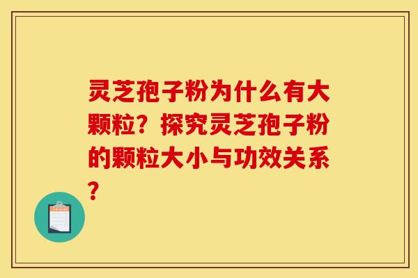 灵芝孢子粉为什么有大颗粒?探究灵芝孢子粉的颗粒大小与功效关系?-第1张图片-灵芝之家 灵芝孢子粉为什么有大颗粒?探究灵芝孢子粉的颗粒大小与功效关系?-第1张图片-灵芝之家