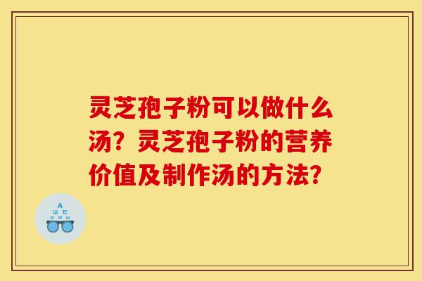 灵芝孢子粉可以做什么汤?灵芝孢子粉的营养价值及制作汤的方法?-第1张图片-灵芝之家 灵芝孢子粉可以做什么汤?灵芝孢子粉的营养价值及制作汤的方法?-第1张图片-灵芝之家