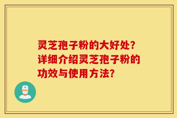 灵芝孢子粉的大好处?详细介绍灵芝孢子粉的功效与使用方法?-第1张图片-灵芝之家 灵芝孢子粉的大好处?详细介绍灵芝孢子粉的功效与使用方法?-第1张图片-灵芝之家